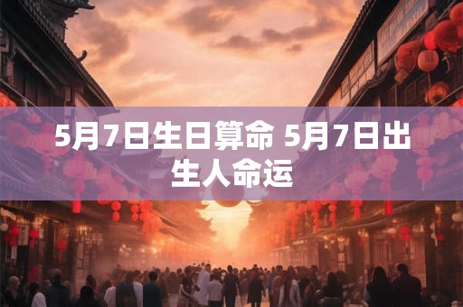5月7日生日算命 5月7日出生人命运