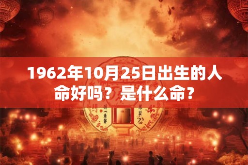 1962年10月25日出生的人命好吗？是什么命？
