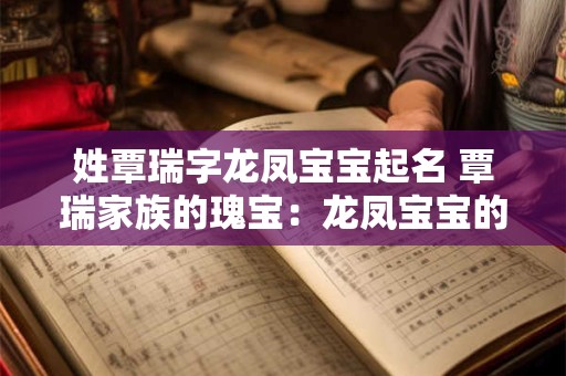 姓覃瑞字龙凤宝宝起名 覃瑞家族的瑰宝:龙凤宝宝的名字揭秘 姓覃瑞字龙凤宝宝起名 覃瑞家族的瑰宝:龙凤宝宝的名字揭秘