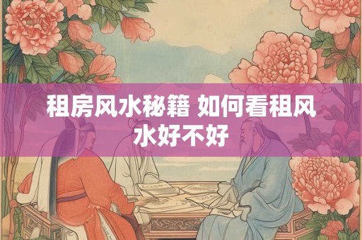 租房风水秘籍 如何看租风水好不好