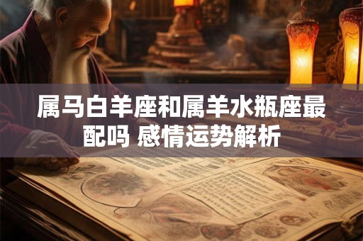 属马白羊座和属羊水瓶座最配吗 感情运势解析