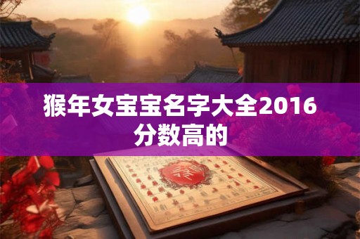 猴年女宝宝名字大全2016分数高的