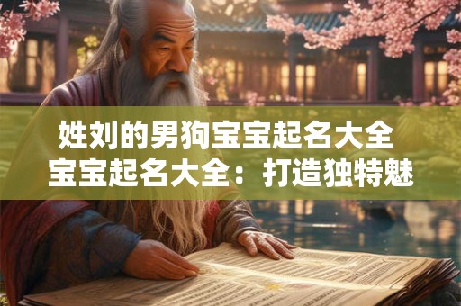 姓刘的男狗宝宝起名大全 宝宝起名大全：打造独特魅力的名字