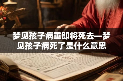 梦见孩子病重即将死去—梦见孩子病死了是什么意思