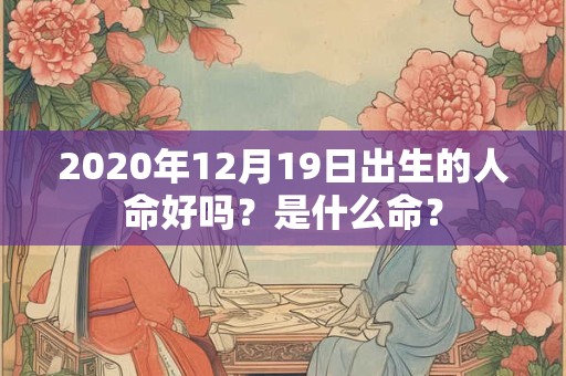 2020年12月19日出生的人命好吗？是什么命？