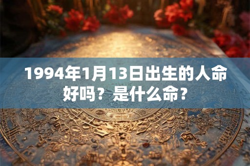1994年1月13日出生的人命好吗？是什么命？