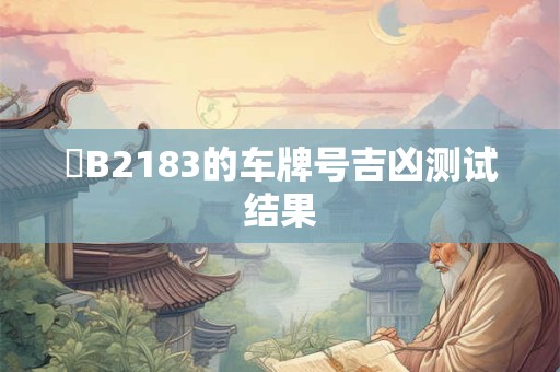 滬B2183的车牌号吉凶测试结果