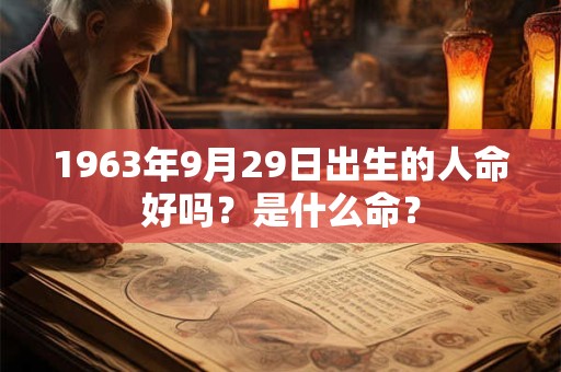 1963年9月29日出生的人命好吗？是什么命？