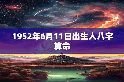 1952年6月11日出生人八字算命 1952年6月11日出生人八字算命