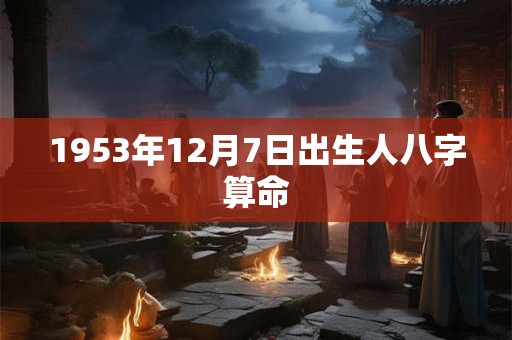 1953年12月7日出生人八字算命