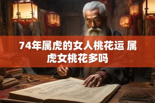 74年属虎的女人桃花运 属虎女桃花多吗