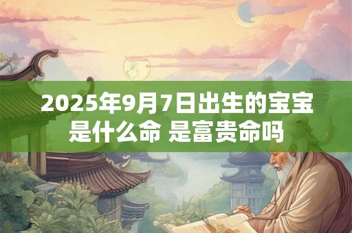 2025年9月7日出生的宝宝是什么命 是富贵命吗