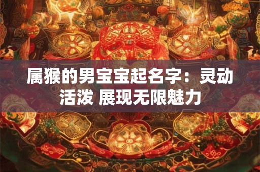 属猴的男宝宝起名字:灵动活泼 展现无限魅力 属猴的男宝宝起名字:灵动活泼 展现无限魅力