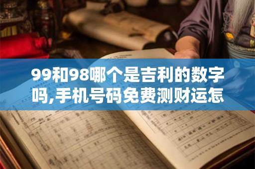 99和98哪个是吉利的数字吗,手机号码免费测财运怎么算