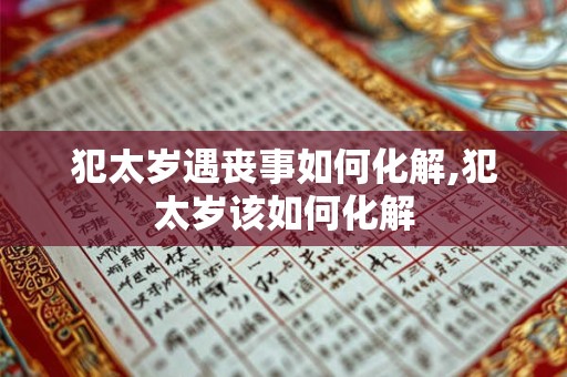 犯太岁遇丧事如何化解,犯太岁该如何化解