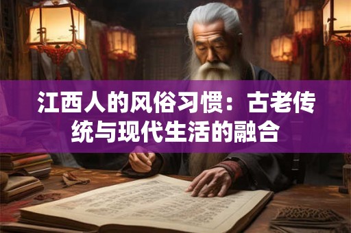 江西人的风俗习惯：古老传统与现代生活的融合