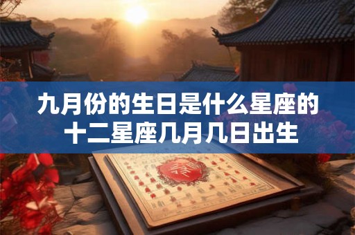 九月份的生日是什么星座的 十二星座几月几日出生