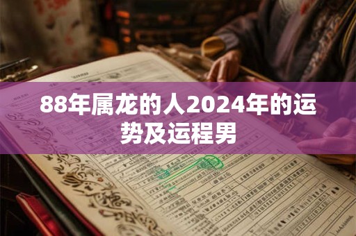 88年属龙的人2024年的运势及运程男