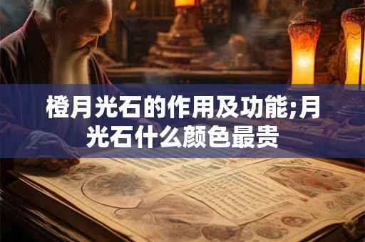 橙月光石的作用及功能;月光石什么颜色最贵