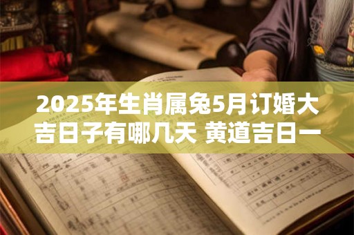 2025年生肖属兔5月订婚大吉日子有哪几天 黄道吉日一览表