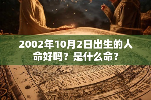 2002年10月2日出生的人命好吗？是什么命？