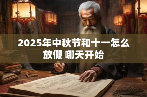 2025年中秋节和十一怎么放假 哪天开始