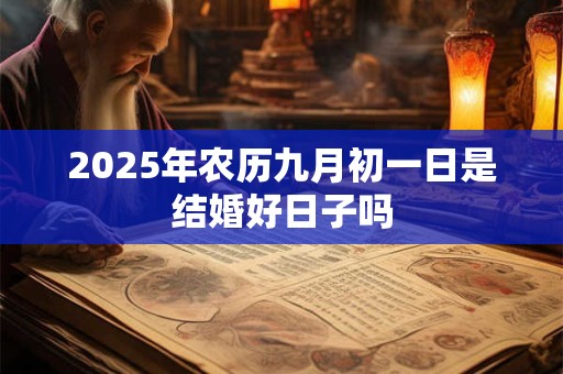 2025年农历九月初一日是结婚好日子吗