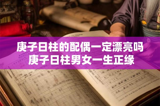 庚子日柱的配偶一定漂亮吗 庚子日柱男女一生正缘