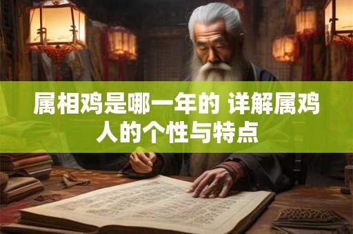 属相鸡是哪一年的 详解属鸡人的个性与特点