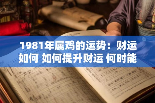 1981年属鸡的运势：财运如何 如何提升财运 何时能发大财
