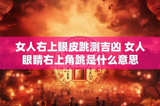 女人右上眼皮跳测吉凶 女人眼睛右上角跳是什么意思