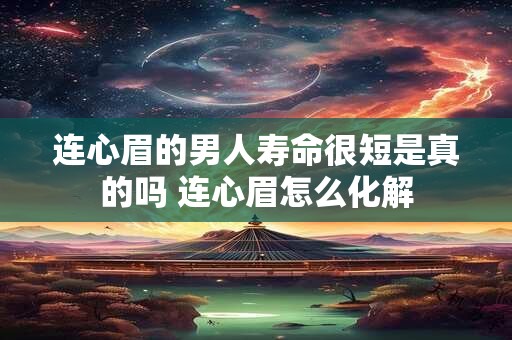 连心眉的男人寿命很短是真的吗 连心眉怎么化解
