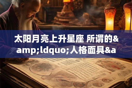 太阳月亮上升星座 所谓的&ldquo;人格面具&rdquo;