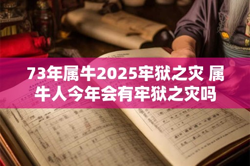 73年属牛2025牢狱之灾 属牛人今年会有牢狱之灾吗