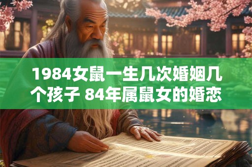 1984女鼠一生几次婚姻几个孩子 84年属鼠女的婚恋运