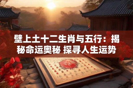 壁上土十二生肖与五行：揭秘命运奥秘 探寻人生运势！