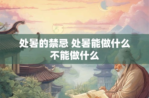 处暑的禁忌 处暑能做什么不能做什么