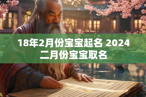18年2月份宝宝起名 2024二月份宝宝取名
