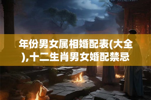 年份男女属相婚配表(大全),十二生肖男女婚配禁忌