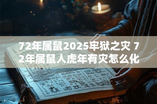 72年属鼠2025牢狱之灾 72年属鼠人虎年有灾怎么化解