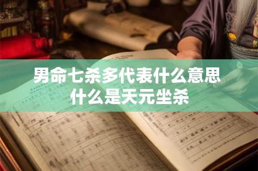 男命七杀多代表什么意思 什么是天元坐杀