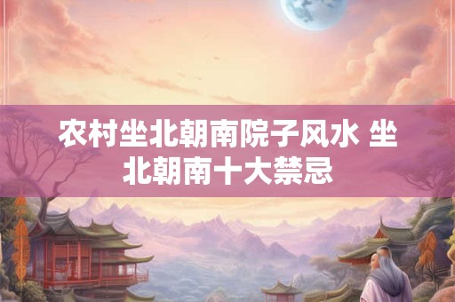 农村坐北朝南院子风水 坐北朝南十大禁忌