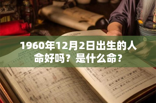 1960年12月2日出生的人命好吗？是什么命？