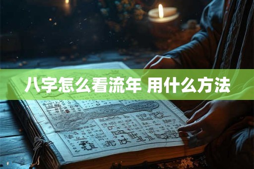 八字怎么看流年 用什么方法