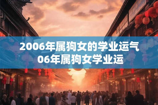 2006年属狗女的学业运气 06年属狗女学业运