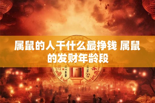 属鼠的人干什么最挣钱 属鼠的发财年龄段