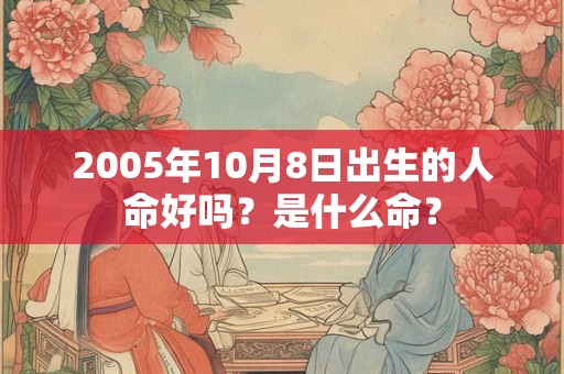 2005年10月8日出生的人命好吗？是什么命？