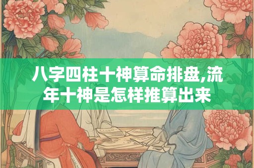 八字四柱十神算命排盘,流年十神是怎样推算出来