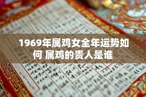 1969年属鸡女全年运势如何 属鸡的贵人是谁