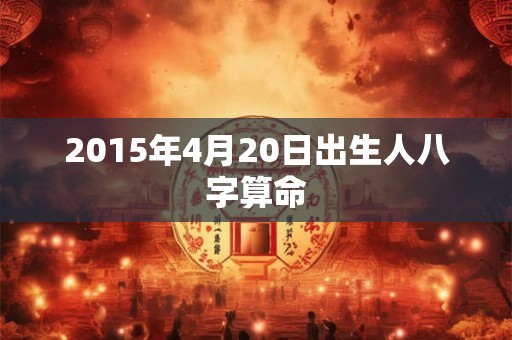 2015年4月20日出生人八字算命